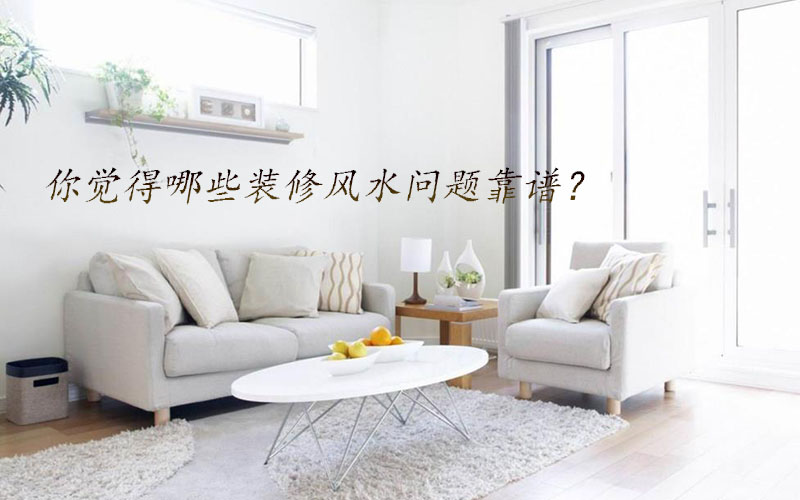 你覺得哪些裝修風(fēng)水問題靠譜？